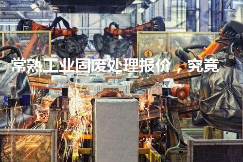 常熟工业固废处理报价，究竟是多少你知道吗？